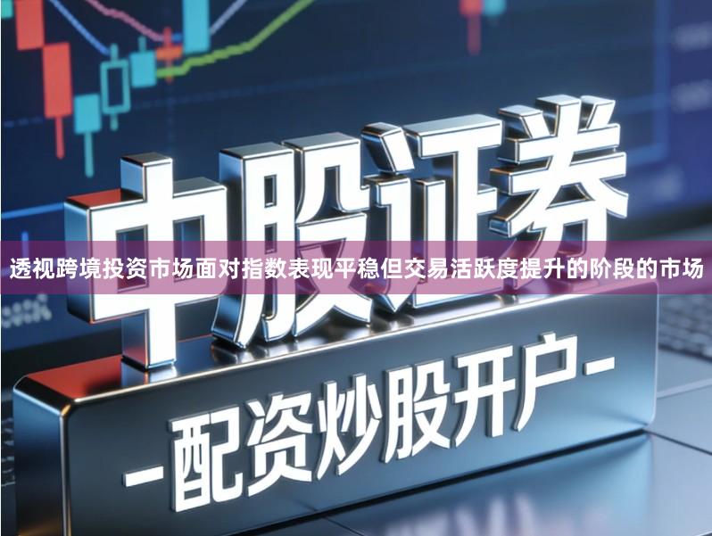 透视跨境投资市场面对指数表现平稳但交易活跃度提升的阶段的市场