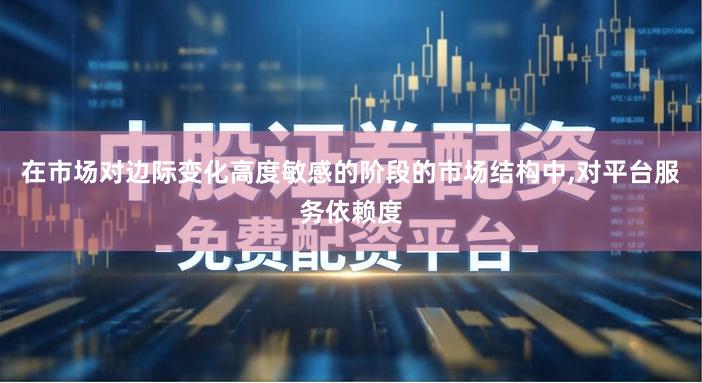 在市场对边际变化高度敏感的阶段的市场结构中,对平台服务依赖度
