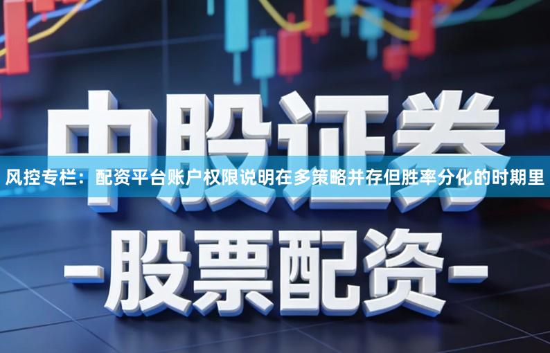 风控专栏：配资平台账户权限说明在多策略并存但胜率分化的时期里