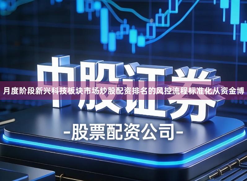 月度阶段新兴科技板块市场炒股配资排名的风控流程标准化从资金博