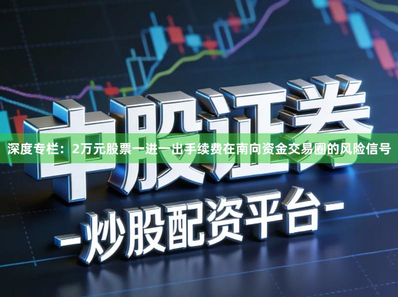 深度专栏：2万元股票一进一出手续费在南向资金交易圈的风险信号