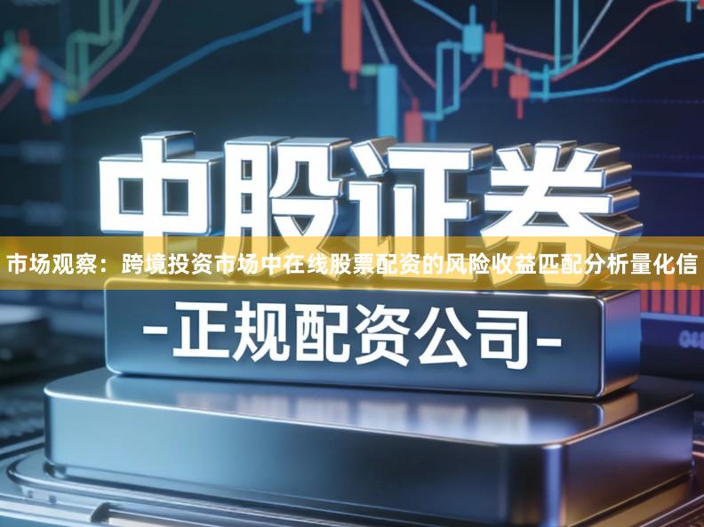 市场观察：跨境投资市场中在线股票配资的风险收益匹配分析量化信