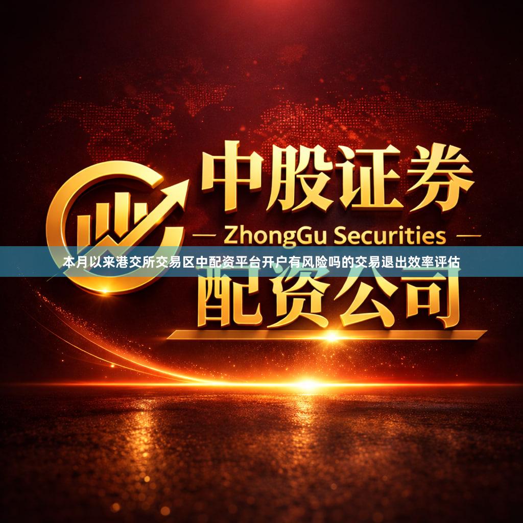 本月以来港交所交易区中配资平台开户有风险吗的交易退出效率评估