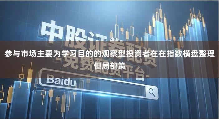 参与市场主要为学习目的的观察型投资者在在指数横盘整理但局部策