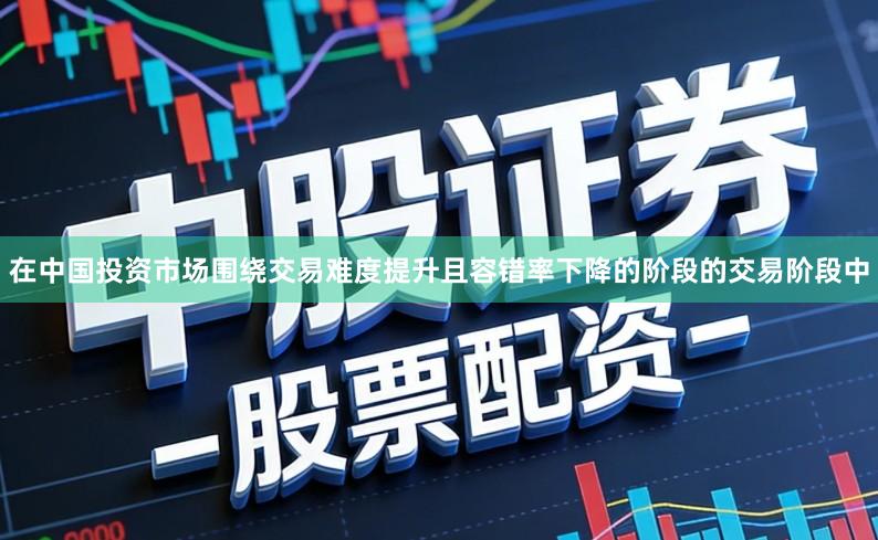 在中国投资市场围绕交易难度提升且容错率下降的阶段的交易阶段中