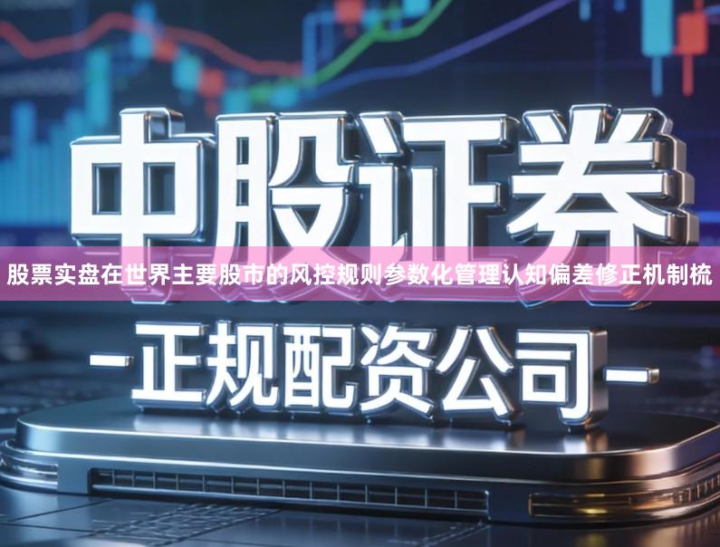 股票实盘在世界主要股市的风控规则参数化管理认知偏差修正机制梳