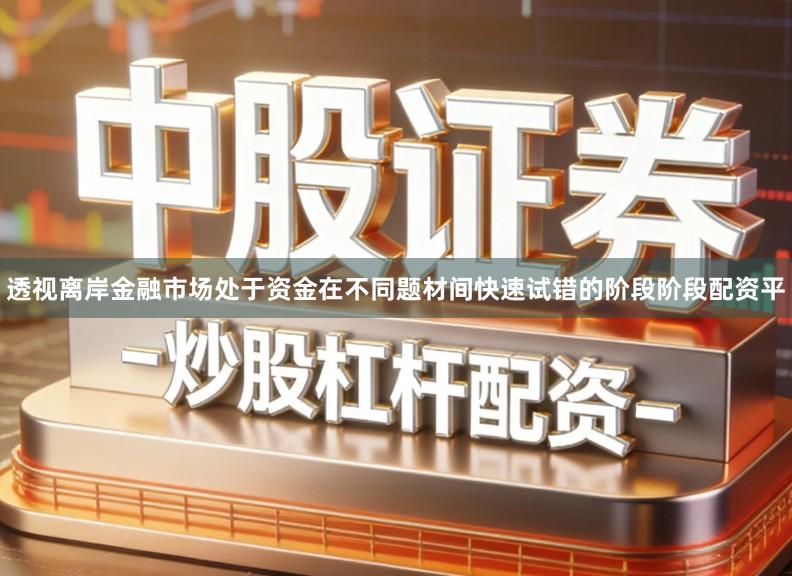 透视离岸金融市场处于资金在不同题材间快速试错的阶段阶段配资平